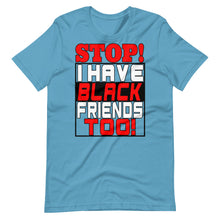 Load image into Gallery viewer, STOP!  I Have Black Friends Too!