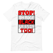 Load image into Gallery viewer, STOP!  I Have Black Friends Too!
