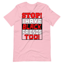 Load image into Gallery viewer, STOP!  I Have Black Friends Too!