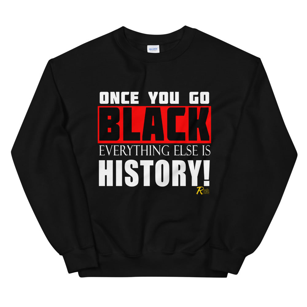 Once You Go Black Everything Else Is History! Sweatshirt