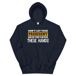 Don't Let Your President Have You Catch These Hands Hoodie